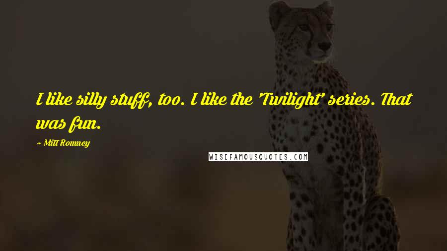 Mitt Romney Quotes: I like silly stuff, too. I like the 'Twilight' series. That was fun.