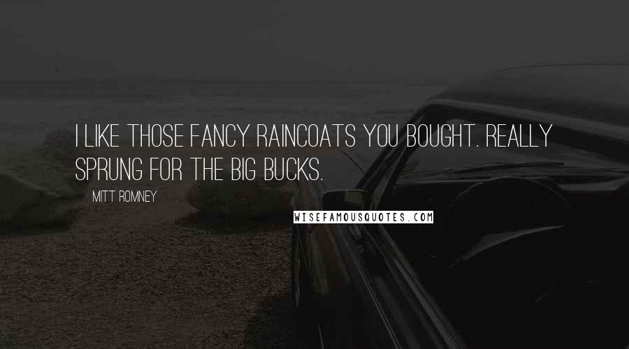 Mitt Romney Quotes: I like those fancy raincoats you bought. Really sprung for the big bucks.