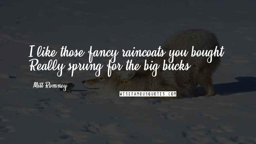 Mitt Romney Quotes: I like those fancy raincoats you bought. Really sprung for the big bucks.