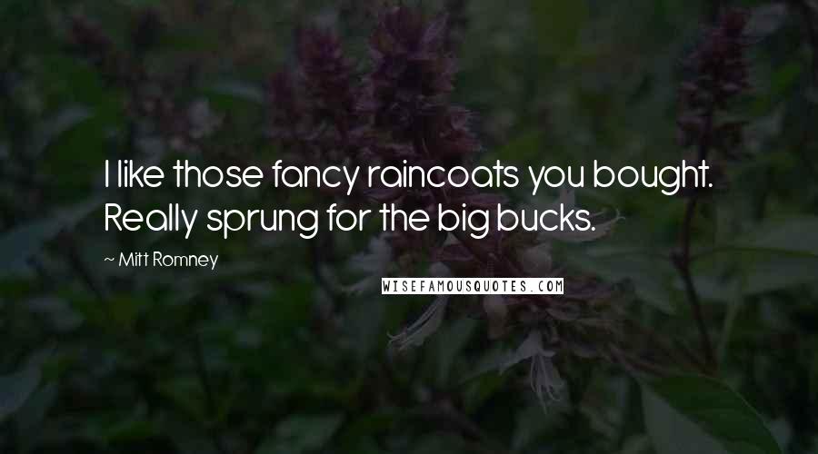 Mitt Romney Quotes: I like those fancy raincoats you bought. Really sprung for the big bucks.
