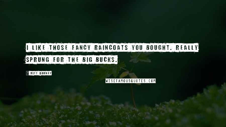 Mitt Romney Quotes: I like those fancy raincoats you bought. Really sprung for the big bucks.