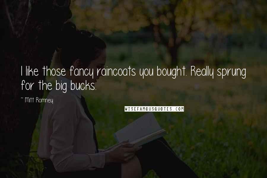 Mitt Romney Quotes: I like those fancy raincoats you bought. Really sprung for the big bucks.