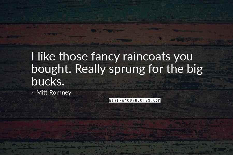 Mitt Romney Quotes: I like those fancy raincoats you bought. Really sprung for the big bucks.