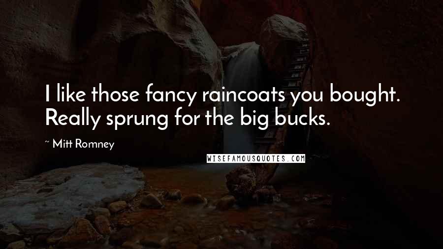 Mitt Romney Quotes: I like those fancy raincoats you bought. Really sprung for the big bucks.