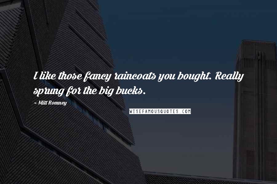 Mitt Romney Quotes: I like those fancy raincoats you bought. Really sprung for the big bucks.