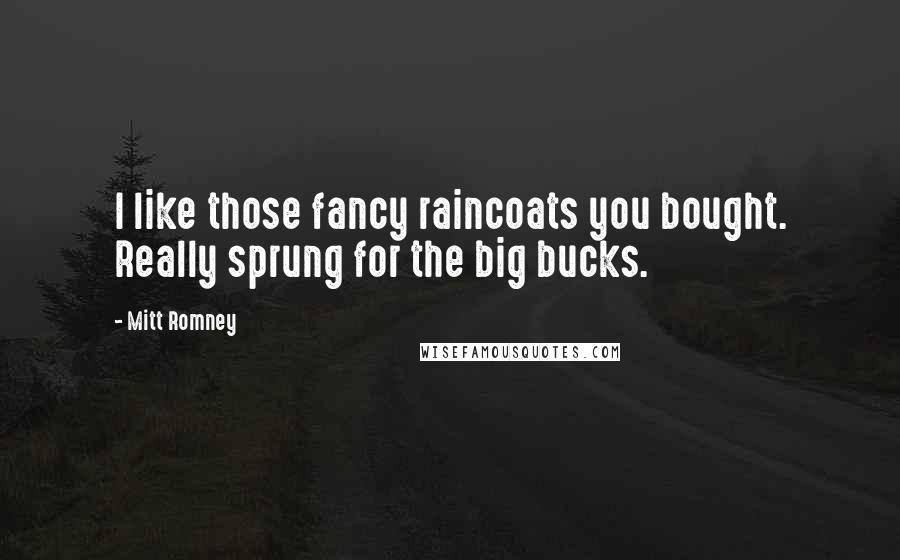 Mitt Romney Quotes: I like those fancy raincoats you bought. Really sprung for the big bucks.