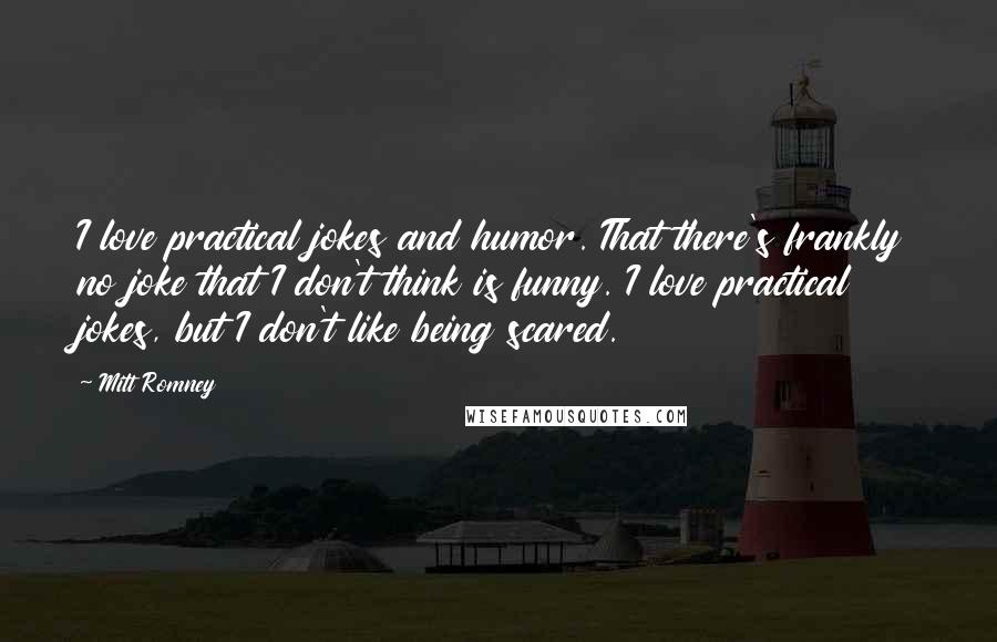 Mitt Romney Quotes: I love practical jokes and humor. That there's frankly no joke that I don't think is funny. I love practical jokes, but I don't like being scared.