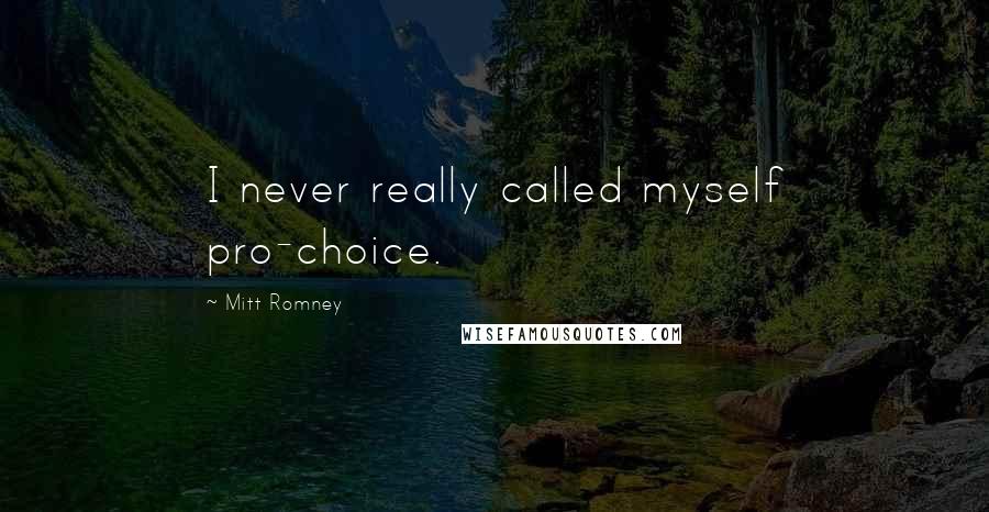 Mitt Romney Quotes: I never really called myself pro-choice.