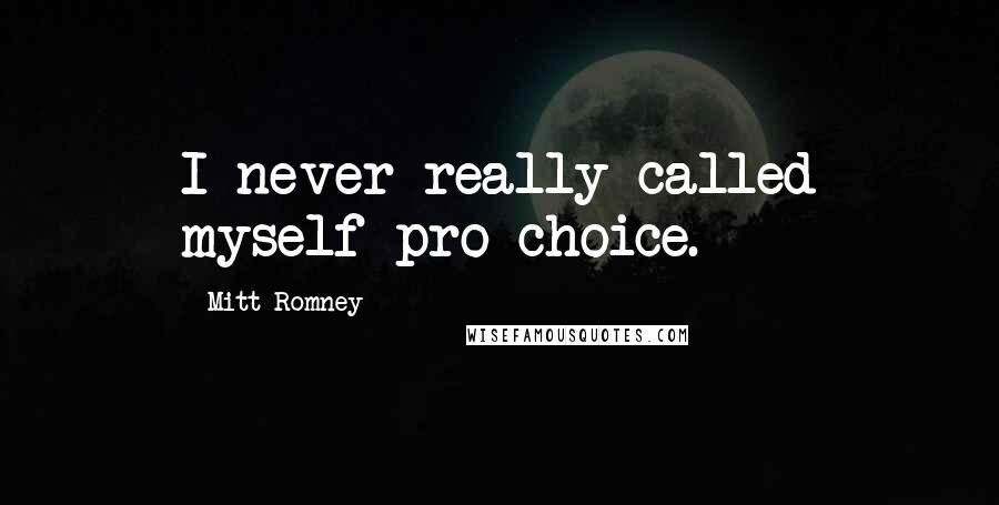 Mitt Romney Quotes: I never really called myself pro-choice.