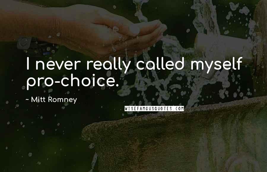 Mitt Romney Quotes: I never really called myself pro-choice.