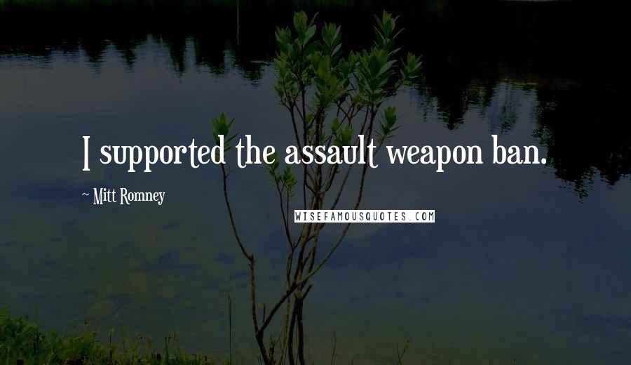 Mitt Romney Quotes: I supported the assault weapon ban.