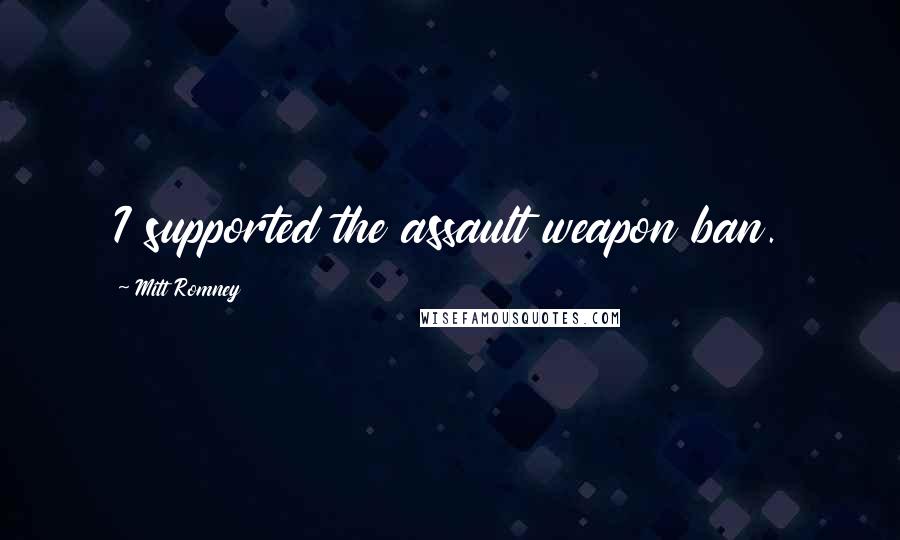 Mitt Romney Quotes: I supported the assault weapon ban.