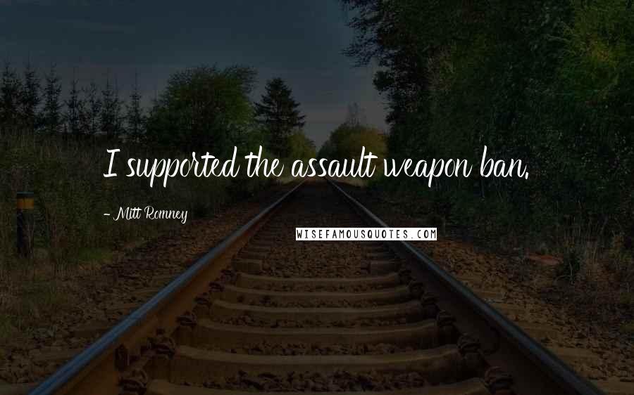 Mitt Romney Quotes: I supported the assault weapon ban.