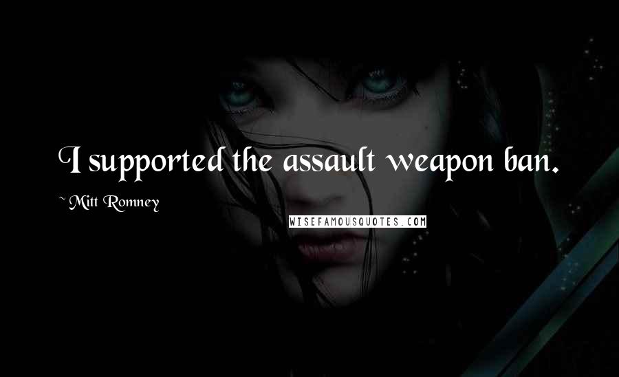 Mitt Romney Quotes: I supported the assault weapon ban.