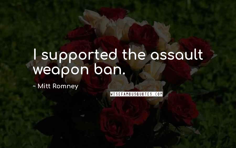 Mitt Romney Quotes: I supported the assault weapon ban.