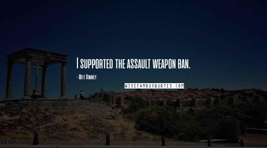 Mitt Romney Quotes: I supported the assault weapon ban.