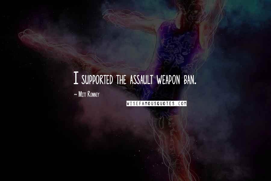 Mitt Romney Quotes: I supported the assault weapon ban.