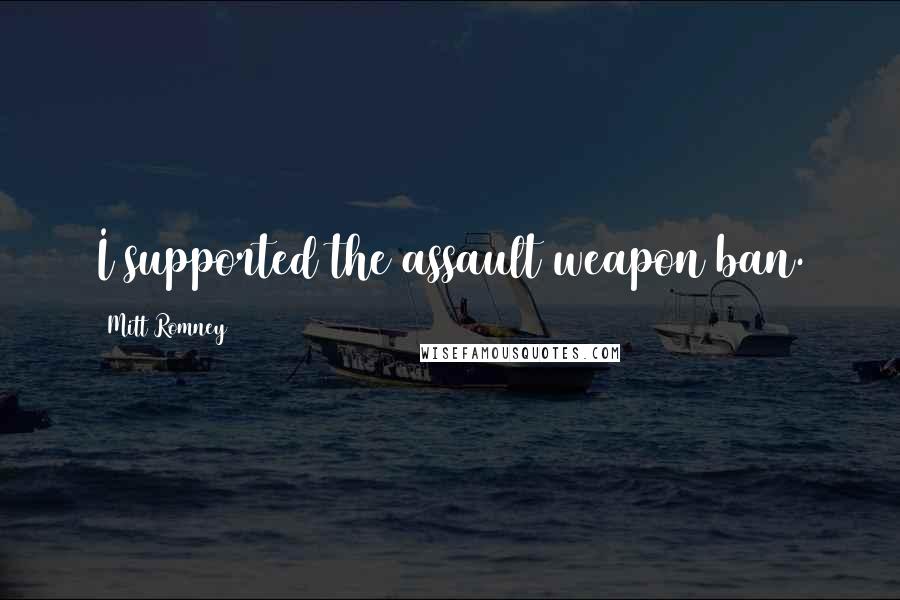 Mitt Romney Quotes: I supported the assault weapon ban.