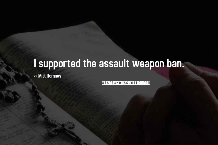 Mitt Romney Quotes: I supported the assault weapon ban.