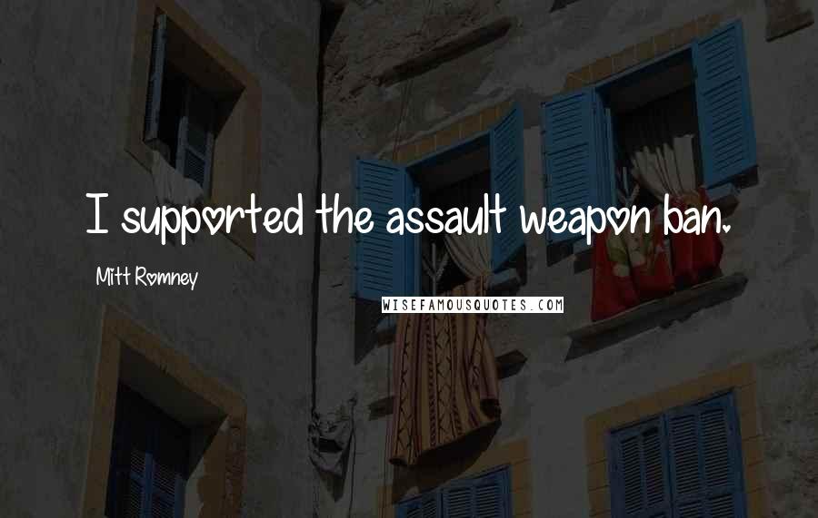 Mitt Romney Quotes: I supported the assault weapon ban.