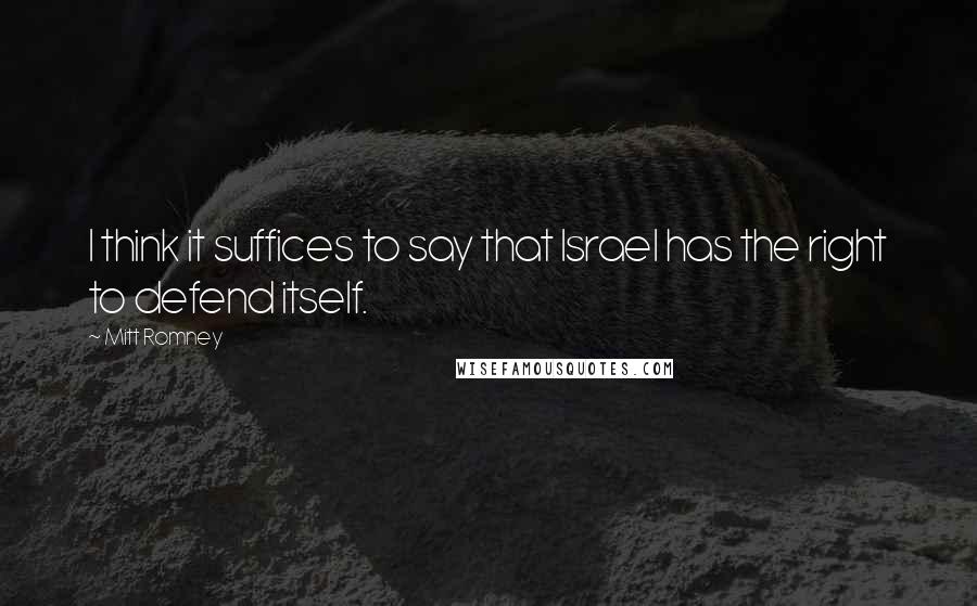 Mitt Romney Quotes: I think it suffices to say that Israel has the right to defend itself.
