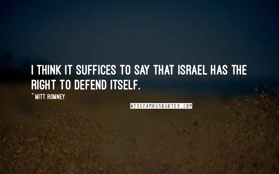 Mitt Romney Quotes: I think it suffices to say that Israel has the right to defend itself.