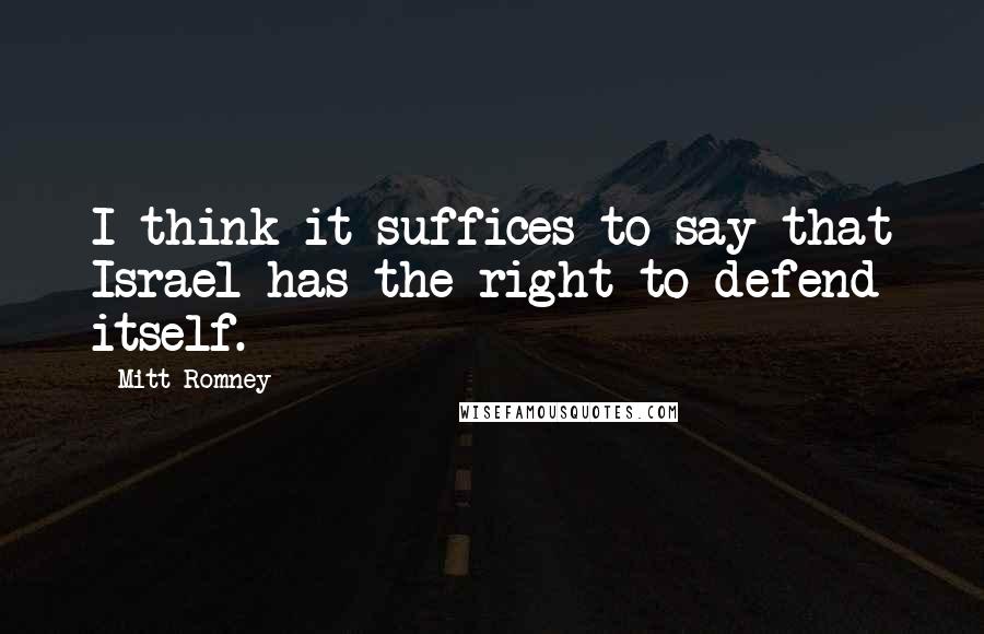 Mitt Romney Quotes: I think it suffices to say that Israel has the right to defend itself.