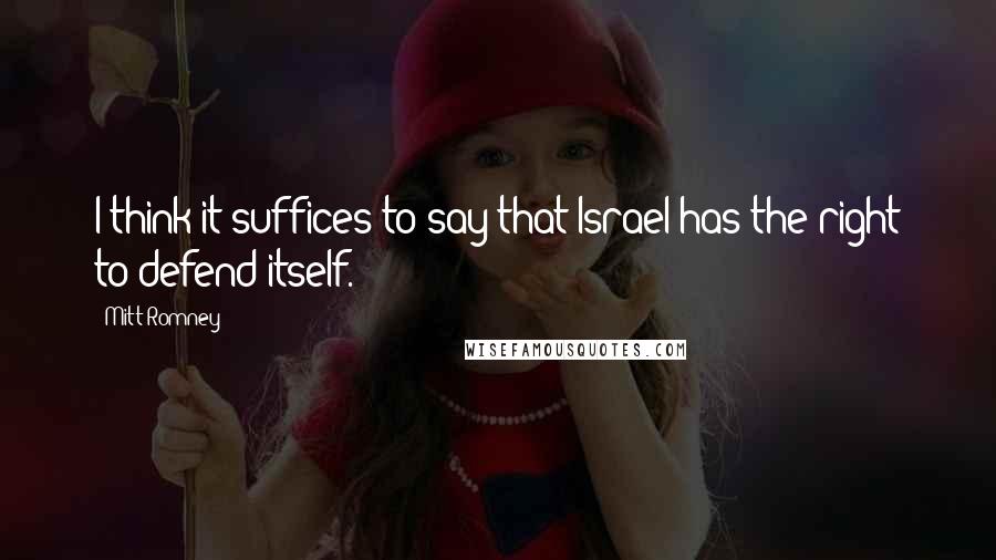 Mitt Romney Quotes: I think it suffices to say that Israel has the right to defend itself.