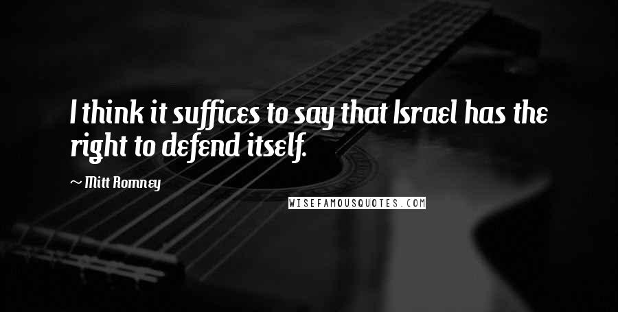 Mitt Romney Quotes: I think it suffices to say that Israel has the right to defend itself.