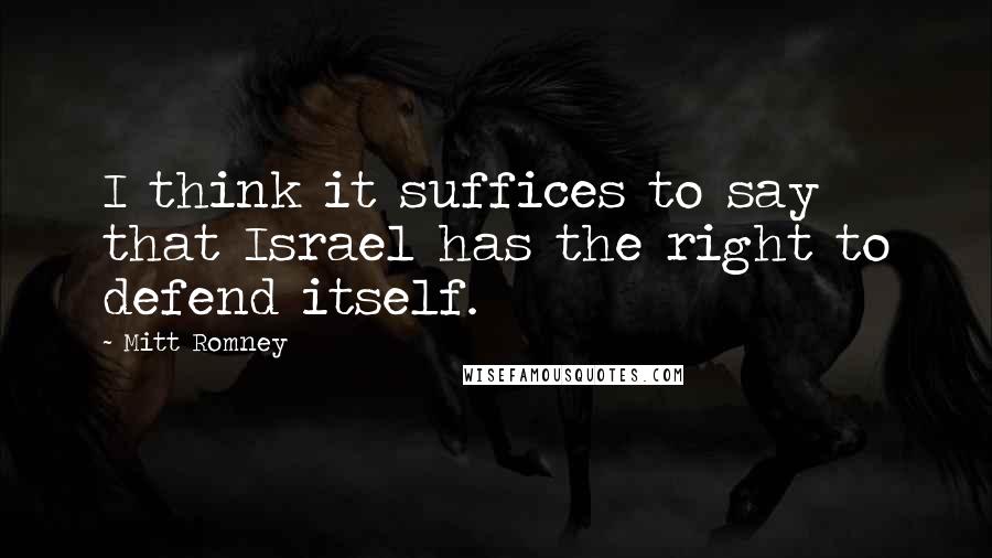 Mitt Romney Quotes: I think it suffices to say that Israel has the right to defend itself.
