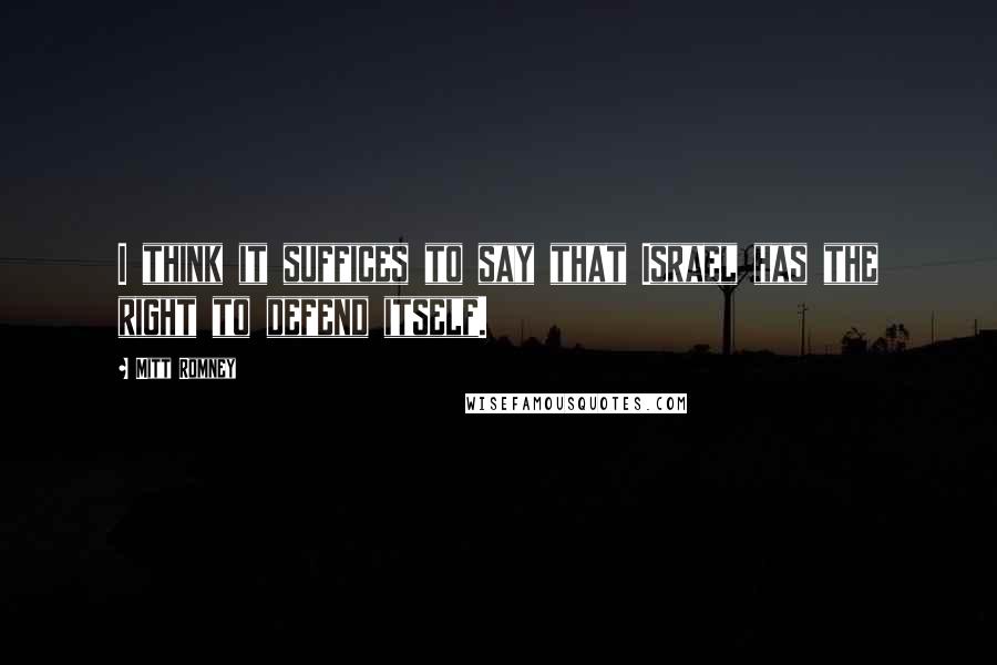 Mitt Romney Quotes: I think it suffices to say that Israel has the right to defend itself.