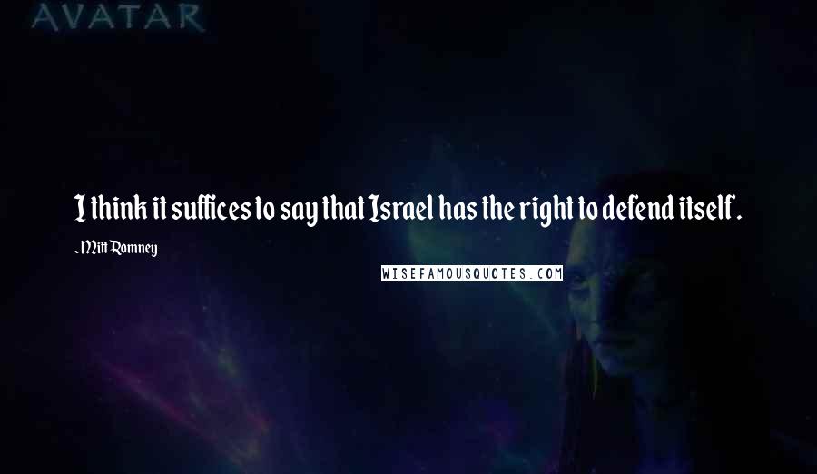 Mitt Romney Quotes: I think it suffices to say that Israel has the right to defend itself.