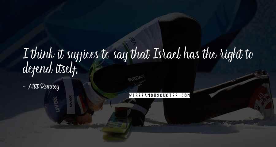 Mitt Romney Quotes: I think it suffices to say that Israel has the right to defend itself.