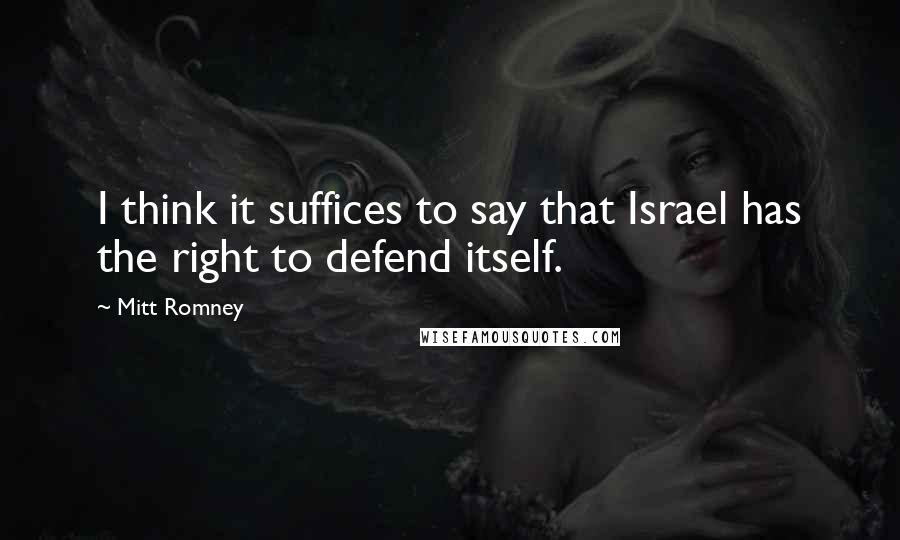 Mitt Romney Quotes: I think it suffices to say that Israel has the right to defend itself.