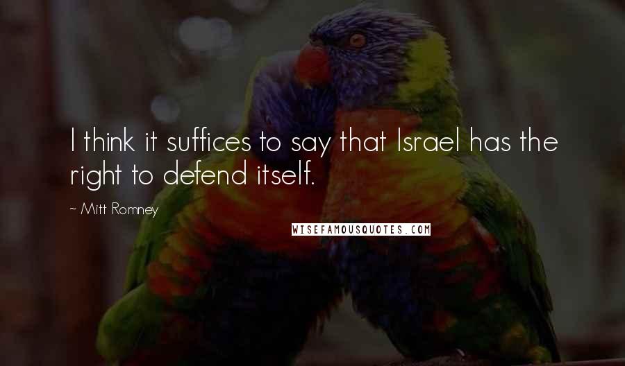 Mitt Romney Quotes: I think it suffices to say that Israel has the right to defend itself.