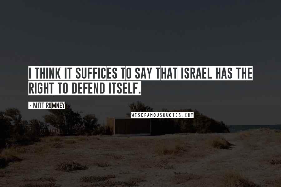 Mitt Romney Quotes: I think it suffices to say that Israel has the right to defend itself.