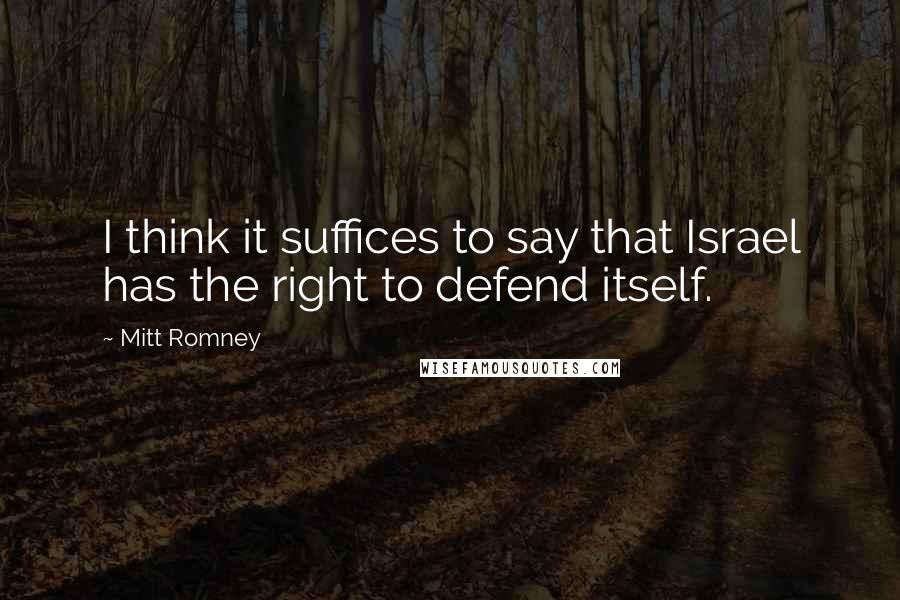 Mitt Romney Quotes: I think it suffices to say that Israel has the right to defend itself.