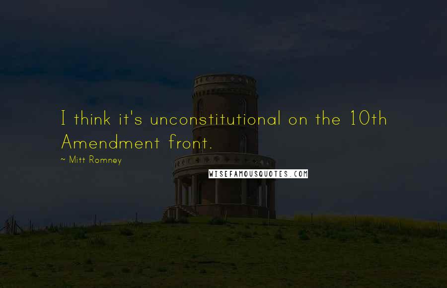 Mitt Romney Quotes: I think it's unconstitutional on the 10th Amendment front.