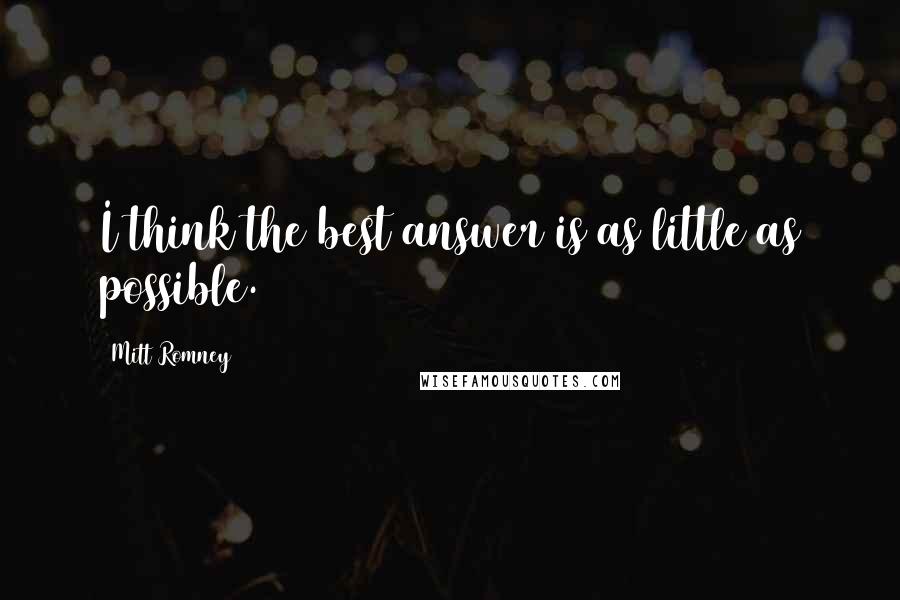 Mitt Romney Quotes: I think the best answer is as little as possible.