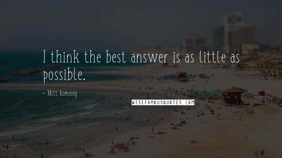 Mitt Romney Quotes: I think the best answer is as little as possible.