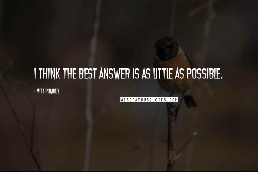 Mitt Romney Quotes: I think the best answer is as little as possible.