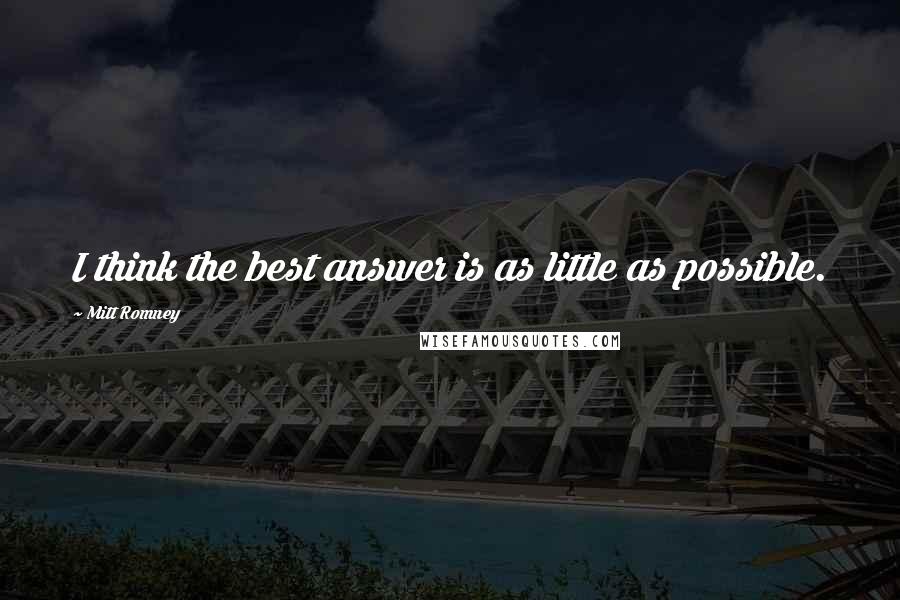 Mitt Romney Quotes: I think the best answer is as little as possible.