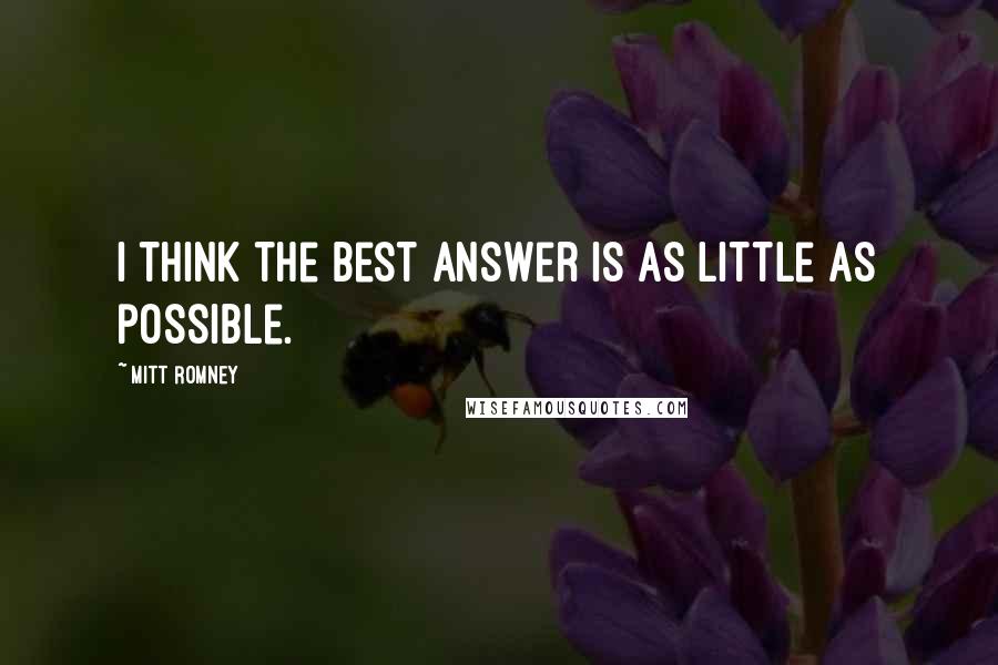 Mitt Romney Quotes: I think the best answer is as little as possible.