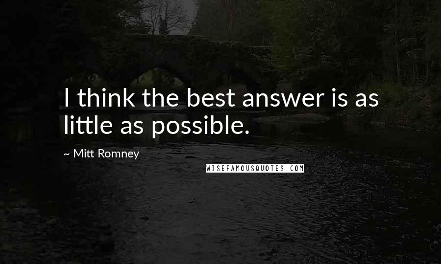 Mitt Romney Quotes: I think the best answer is as little as possible.