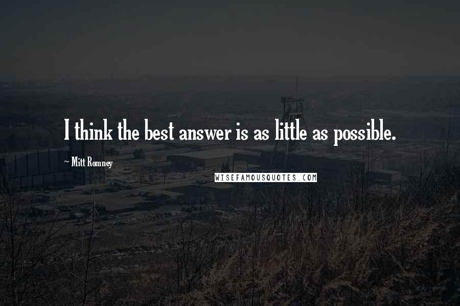 Mitt Romney Quotes: I think the best answer is as little as possible.