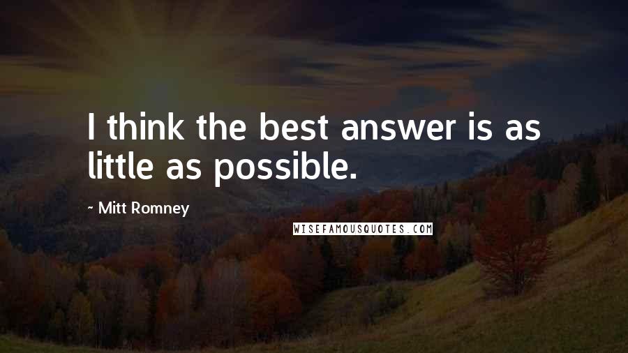 Mitt Romney Quotes: I think the best answer is as little as possible.