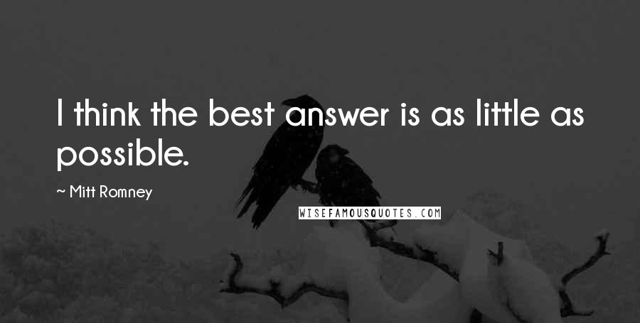 Mitt Romney Quotes: I think the best answer is as little as possible.