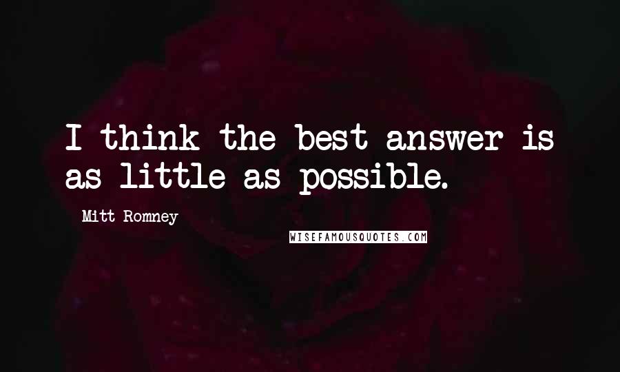 Mitt Romney Quotes: I think the best answer is as little as possible.