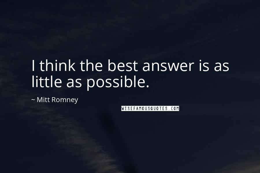 Mitt Romney Quotes: I think the best answer is as little as possible.