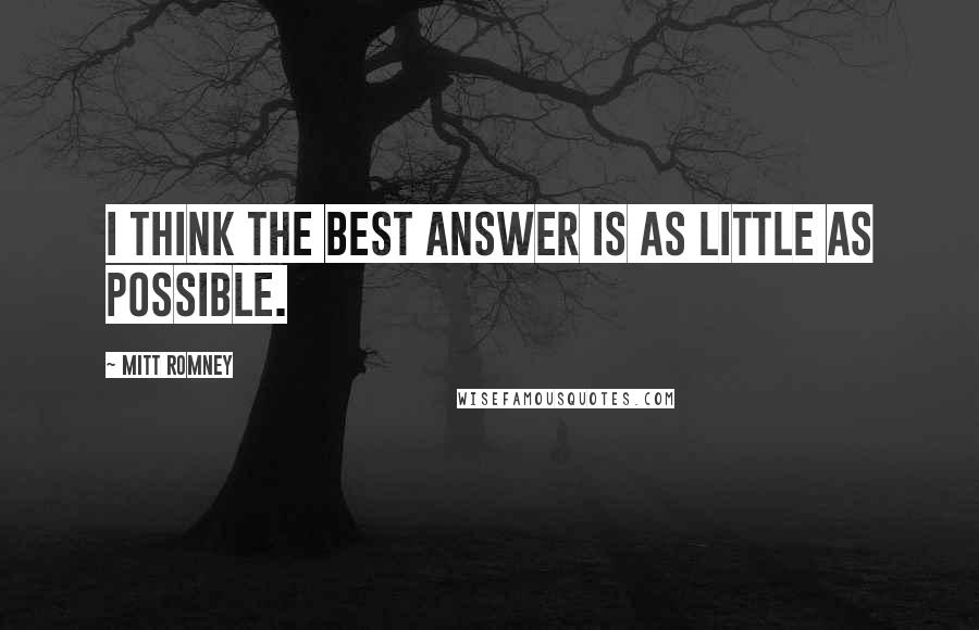 Mitt Romney Quotes: I think the best answer is as little as possible.